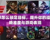 lol怎么鎖定目標，提升你的操作精準度與游戲表現(xiàn)