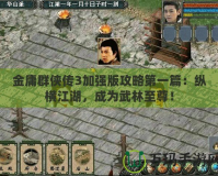 金庸群俠傳3加強(qiáng)版攻略第一篇：縱橫江湖，成為武林至尊！