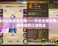 天龍sf公益服發(fā)布網(wǎng)——開(kāi)啟全新傳奇之旅，成就你的江湖霸業(yè)