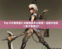 Psp《討鬼傳極》女裝防具怎么獲得？這些方法你一定不能錯過！
