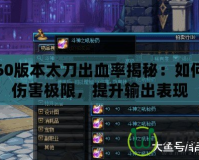 DNF60版本太刀出血率揭秘：如何打破傷害極限，提升輸出表現