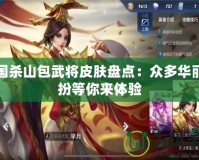 三國(guó)殺山包武將皮膚盤(pán)點(diǎn)：眾多華麗裝扮等你來(lái)體驗(yàn)