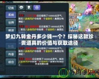 夢幻九轉金丹多少錢一個？探秘這款珍貴道具的價值與獲取途徑