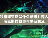 英雄聯(lián)盟海克斯是什么意思？深入解讀?？怂沟墓适屡c象征意義