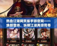 熱血江湖網(wǎng)頁版手游官網(wǎng)——煥新登場，縱橫江湖再續(xù)傳奇