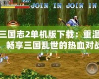 街機(jī)三國志2單機(jī)版下載：重溫經(jīng)典，暢享三國亂世的熱血對(duì)戰(zhàn)