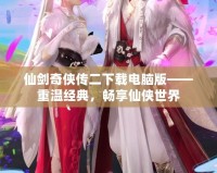 仙劍奇?zhèn)b傳二下載電腦版——重溫經(jīng)典，暢享仙俠世界