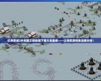 紅色警戒2共和國之輝地圖下載大全最新——讓你的游戲體驗(yàn)再升級！