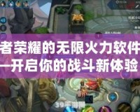 王者榮耀的無限火力軟件——開啟你的戰(zhàn)斗新體驗！