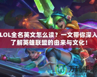 LOL全名英文怎么讀？一文帶你深入了解英雄聯(lián)盟的由來(lái)與文化！