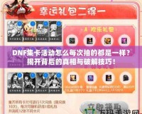 DNF集卡活動怎么每次抽的都是一樣？揭開背后的真相與破解技巧！