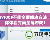 Win10CF不能全屏解決方法，讓你體驗完美全屏游戲！