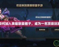 如何加入英雄聯(lián)盟圈子，成為一名頂級(jí)玩家