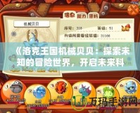 《洛克王國機械貝貝：探索未知的冒險世界，開啟未來科技之旅》