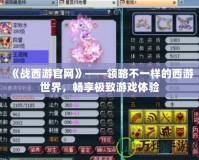 《戰(zhàn)西游官網(wǎng)》——領(lǐng)略不一樣的西游世界，暢享極致游戲體驗(yàn)