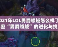 2021年LOL男爵領(lǐng)域怎么樣了？解密“男爵領(lǐng)域”的進(jìn)化與挑戰(zhàn)