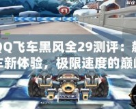 QQ飛車黑風(fēng)全29測(cè)評(píng)：飆車新體驗(yàn)，極限速度的巔峰之作！