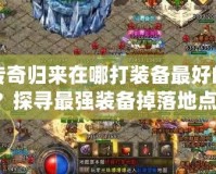 傳奇歸來在哪打裝備最好的？探尋最強(qiáng)裝備掉落地點(diǎn)！