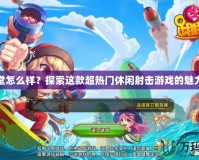 彈彈堂怎么樣？探索這款超熱門休閑射擊游戲的魅力所在