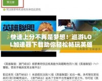 快速上分不再是夢(mèng)想！巡游LOL加速器下載助你輕松暢玩英雄聯(lián)盟