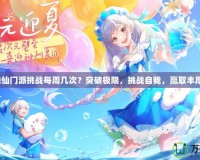夢(mèng)幻誅仙門派挑戰(zhàn)每周幾次？突破極限，挑戰(zhàn)自我，贏取豐厚獎(jiǎng)勵(lì)！