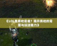 《LOL里男槍是誰(shuí)？揭開男槍的背景與玩法魅力》