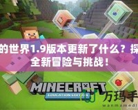 我的世界1.9版本更新了什么？探索全新冒險(xiǎn)與挑戰(zhàn)！