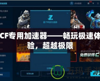 CF專用加速器——暢玩極速體驗(yàn)，超越極限