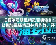 《賽爾號明星精靈召喚令》：讓你與最強(qiáng)精靈并肩作戰(zhàn)，開啟冒險新篇章！