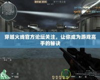 穿越火線官方論壇關(guān)注，讓你成為游戲高手的秘訣