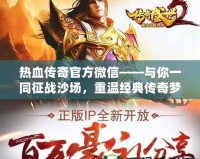 熱血傳奇官方微信——與你一同征戰(zhàn)沙場(chǎng)，重溫經(jīng)典傳奇夢(mèng)！
