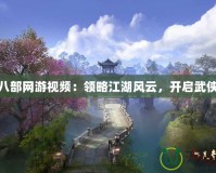 天龍八部網(wǎng)游視頻：領略江湖風云，開啟武俠傳奇