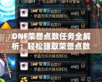 DNF榮譽點數(shù)任務全解析：輕松賺取榮譽點數(shù)，暢享超值獎勵！