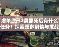虐殺原形2莫瑟死后有什么任務？探索更多劇情與挑戰(zhàn)