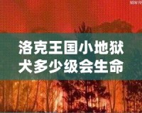 洛克王國小地獄犬多少級會(huì)生命火焰？揭秘最強(qiáng)寵物成長路線！