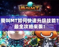 我叫MT如何快速升級技能？最全攻略來襲！