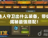 魚人守衛(wèi)出什么裝備，帶你揭秘最強搭配！