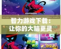 智力游戲下載：讓你的大腦更靈活，挑戰(zhàn)無極限！