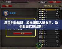 魔獸刷錢秘籍：輕松賺取大量金幣，助你制霸艾澤拉斯！