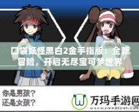 口袋妖怪黑白2金手指版：全新冒險(xiǎn)，開(kāi)啟無(wú)盡寶可夢(mèng)世界