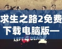 求生之路2免費(fèi)下載電腦版——挑戰(zhàn)極限生存，開啟你的末日冒險(xiǎn)