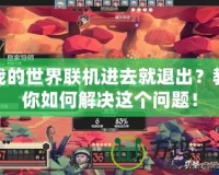 我的世界聯(lián)機(jī)進(jìn)去就退出？教你如何解決這個(gè)問題！