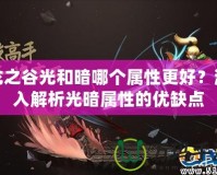 龍之谷光和暗哪個(gè)屬性更好？深入解析光暗屬性的優(yōu)缺點(diǎn)