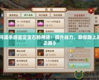 《問(wèn)道手游鑒定寶石的用途：提升戰(zhàn)力，助你踏上巔峰之路》