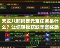 天龍八部綁定元寶任務(wù)是什么？讓你輕松獲取豐富獎(jiǎng)勵(lì)的秘籍！