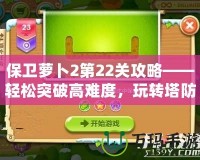 保衛(wèi)蘿卜2第22關(guān)攻略——輕松突破高難度，玩轉(zhuǎn)塔防策略！
