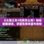 《火炬之光3代碼怎么用？輕松破解游戲，獲取無限資源與獨(dú)特裝備！》