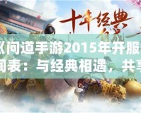 《問道手游2015年開服時間表：與經(jīng)典相遇，共享仙俠奇緣》