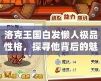 洛克王國白發(fā)懶人極品性格，探尋他背后的魅力與智慧