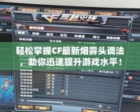 輕松掌握CF最新煙霧頭調(diào)法，助你迅速提升游戲水平！